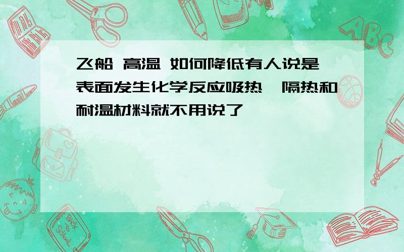 飞船 高温 如何降低有人说是表面发生化学反应吸热,隔热和耐温材料就不用说了