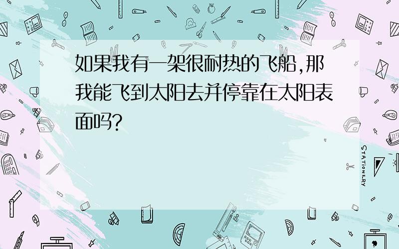 如果我有一架很耐热的飞船,那我能飞到太阳去并停靠在太阳表面吗?