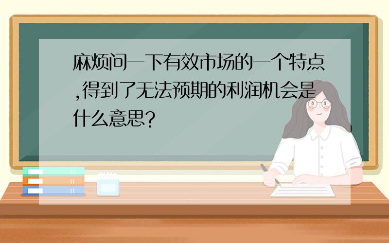 麻烦问一下有效市场的一个特点,得到了无法预期的利润机会是什么意思?