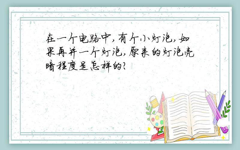 在一个电路中,有个小灯泡,如果再并一个灯泡,原来的灯泡亮暗程度是怎样的?