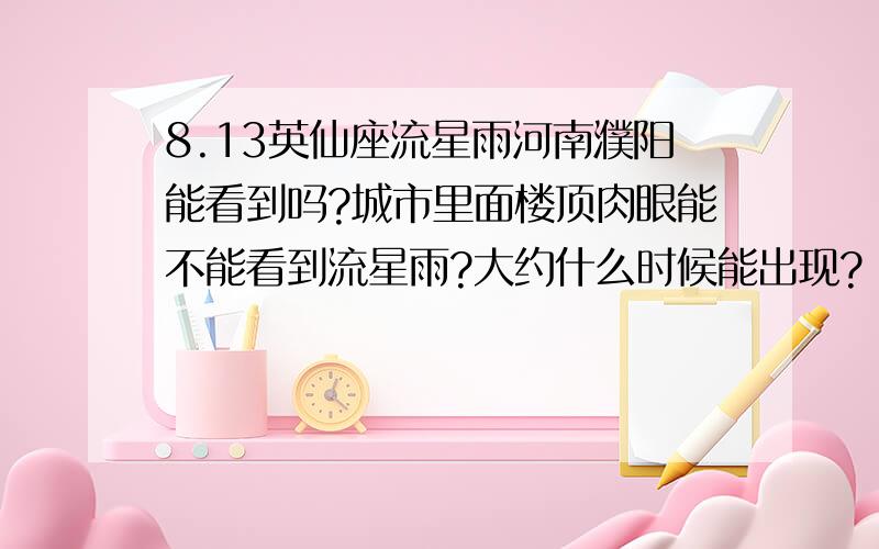 8.13英仙座流星雨河南濮阳能看到吗?城市里面楼顶肉眼能不能看到流星雨?大约什么时候能出现?