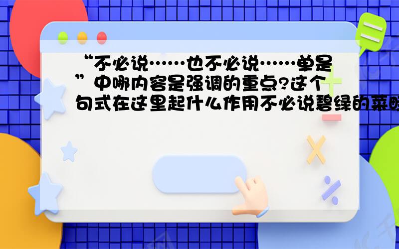 “不必说……也不必说……单是”中哪内容是强调的重点?这个句式在这里起什么作用不必说碧绿的菜畦,光滑的石井栏,高大的皂荚树,紫红的桑葚；也不必说鸣蝉在树叶里长吟,肥胖的黄蜂伏