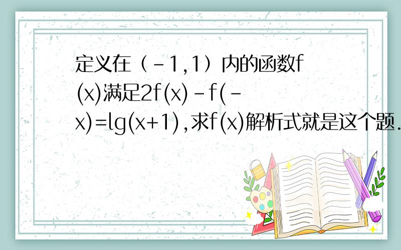 定义在（-1,1）内的函数f(x)满足2f(x)-f(-x)=lg(x+1),求f(x)解析式就是这个题.能否给一个解决此类问题的通法.