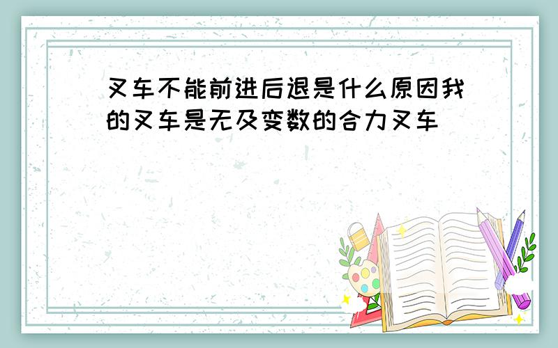 叉车不能前进后退是什么原因我的叉车是无及变数的合力叉车