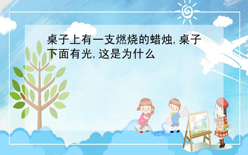 桌子上有一支燃烧的蜡烛,桌子下面有光,这是为什么