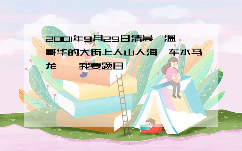 2001年9月29日清晨,温哥华的大街上人山人海,车水马龙……我要题目