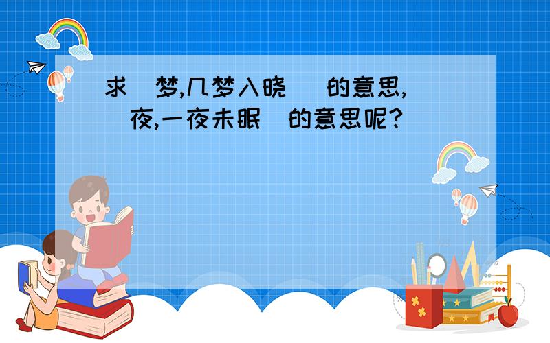 求（梦,几梦入晓） 的意思,（夜,一夜未眠）的意思呢?