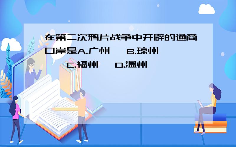 在第二次鸦片战争中开辟的通商口岸是A.广州   B.琼州    C.福州   D.温州