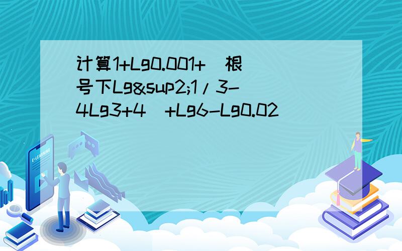 计算1+Lg0.001+（根号下Lg²1/3-4Lg3+4）+Lg6-Lg0.02