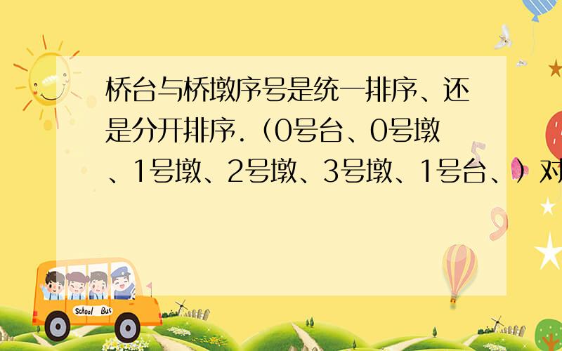 桥台与桥墩序号是统一排序、还是分开排序.（0号台、0号墩、1号墩、2号墩、3号墩、1号台、）对吗