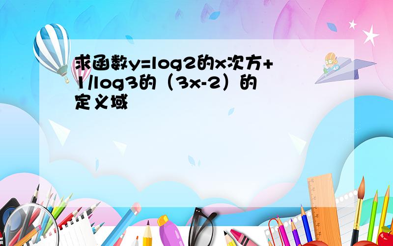 求函数y=log2的x次方+1/log3的（3x-2）的定义域