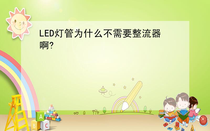 LED灯管为什么不需要整流器啊?