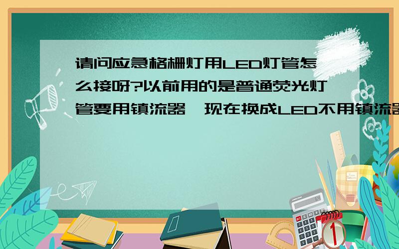 请问应急格栅灯用LED灯管怎么接呀?以前用的是普通荧光灯管要用镇流器,现在换成LED不用镇流器了.是双管格栅灯,里面带电池,逆变器.急.各位大哥们,我知道怎么接,问题是现在还有个电池逆变