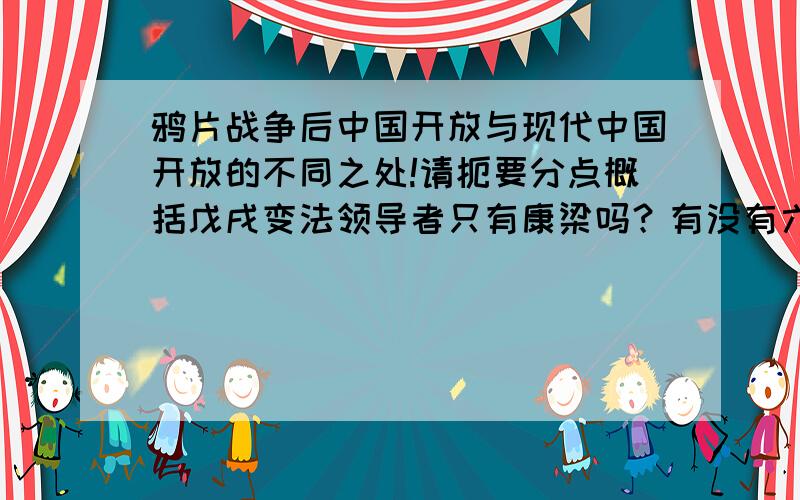 鸦片战争后中国开放与现代中国开放的不同之处!请扼要分点概括戊戌变法领导者只有康梁吗？有没有六君子中的那几个？还有，临时约法的性质是什么？就那一句话就行，记不太清了，