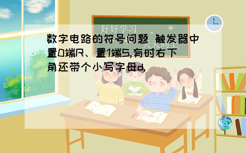 数字电路的符号问题 触发器中置0端R、置1端S,有时右下角还带个小写字母d,