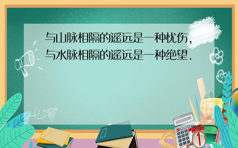 与山脉相隔的遥远是一种忧伤,与水脉相隔的遥远是一种绝望.