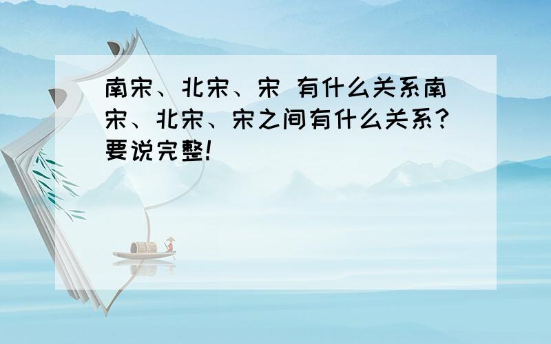 南宋、北宋、宋 有什么关系南宋、北宋、宋之间有什么关系?要说完整!