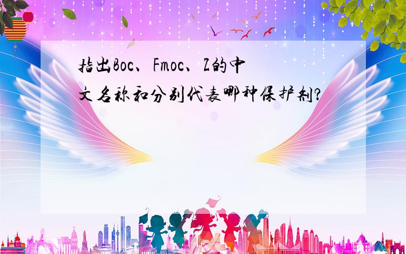 指出Boc、Fmoc、Z的中文名称和分别代表哪种保护剂?