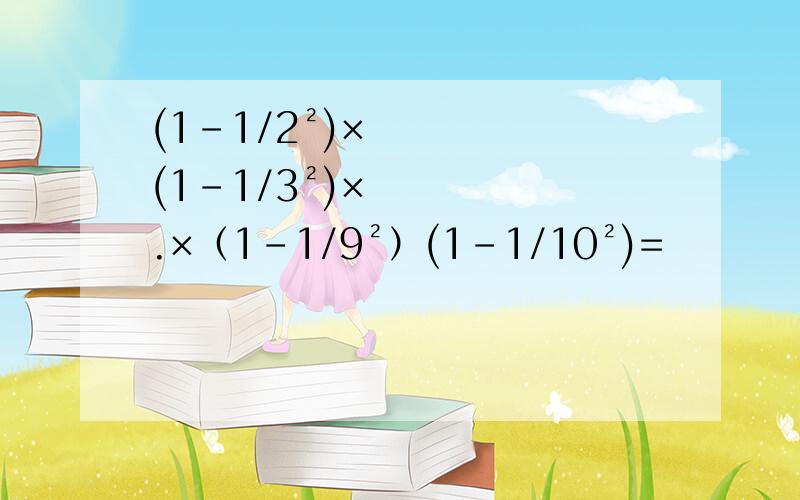 (1-1/2²)×(1-1/3²)×.×（1-1/9²）(1-1/10²)=