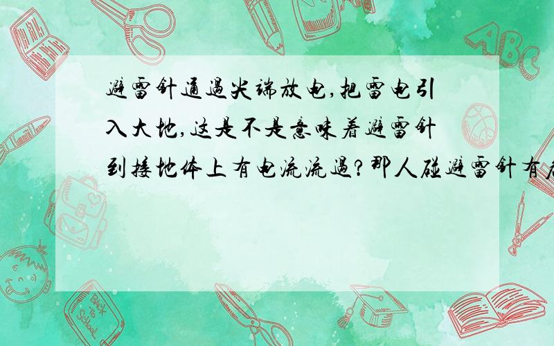 避雷针通过尖端放电,把雷电引入大地,这是不是意味着避雷针到接地体上有电流流过?那人碰避雷针有危险吗