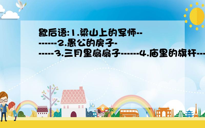 歇后语:1.梁山上的军师--------2.愚公的房子------3.三月里扇扇子------4.庙里的旗杆----