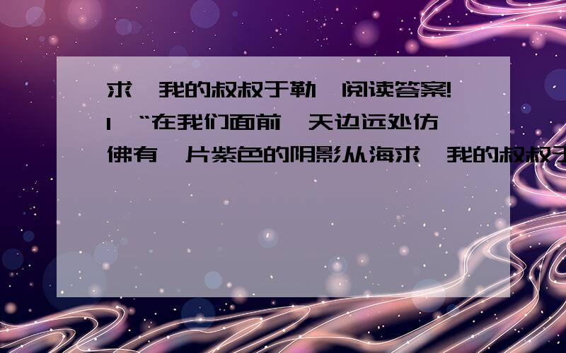 求《我的叔叔于勒》阅读答案!1、“在我们面前,天边远处仿佛有一片紫色的阴影从海求《我的叔叔于勒》阅读答案!1、“在我们面前,天边远处仿佛有一片紫色的阴影从海出来.”这一句话属于