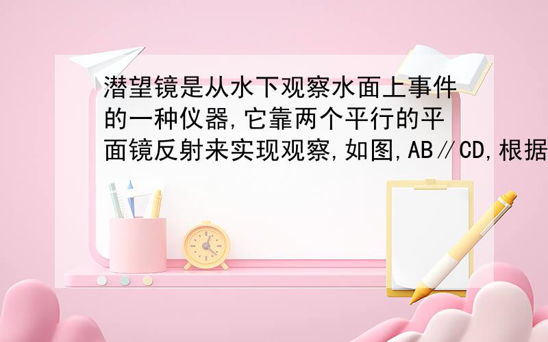 潜望镜是从水下观察水面上事件的一种仪器,它靠两个平行的平面镜反射来实现观察,如图,AB∥CD,根据光的反射原理,可以得到∠1=∠2,∠3=∠4.试说明∠1=∠4.图就不画了,应该知道吧?（PS：每步后