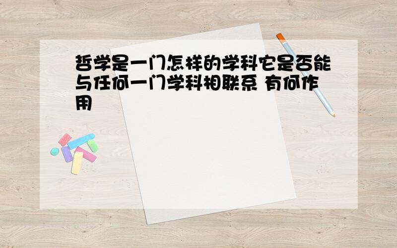 哲学是一门怎样的学科它是否能与任何一门学科相联系 有何作用