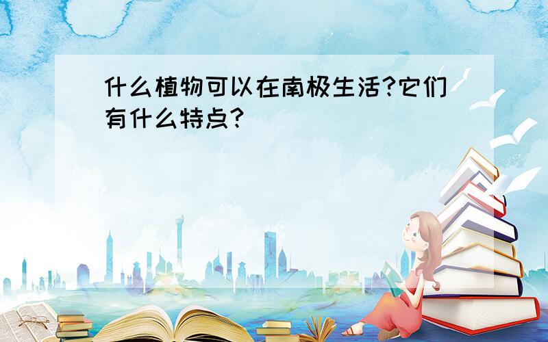 什么植物可以在南极生活?它们有什么特点?