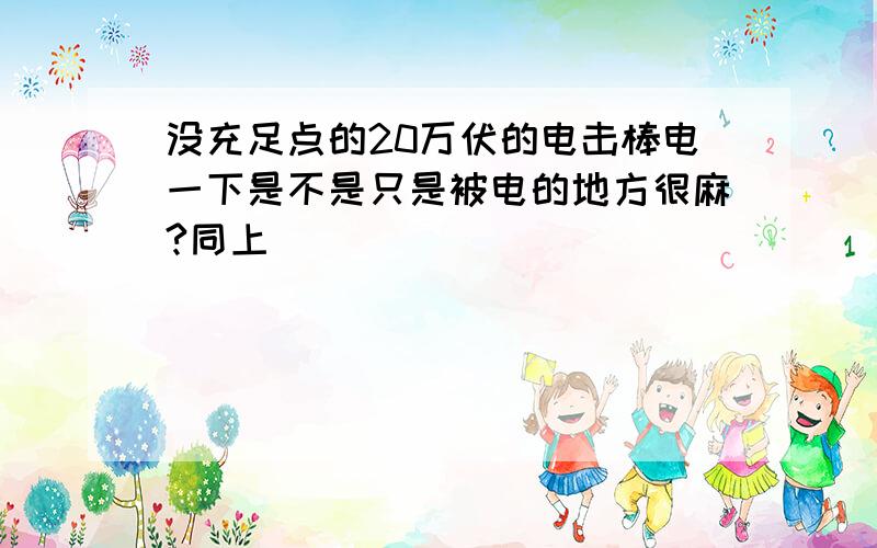 没充足点的20万伏的电击棒电一下是不是只是被电的地方很麻?同上