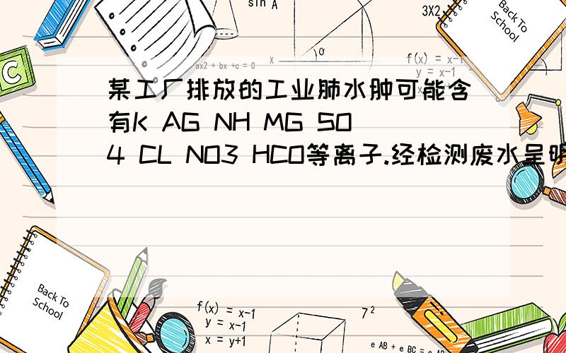 某工厂排放的工业肺水肿可能含有K AG NH MG SO4 CL NO3 HCO等离子.经检测废水呈明显的碱性,则可确定该厂废水中肯定不含有的离子组合是A.AG K NO HCOB.K NH NO3 SO4C.AG NH4 MG HCOD.K MG SO4 CL这个.