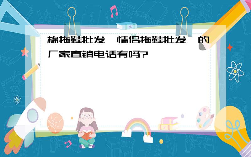 棉拖鞋批发,情侣拖鞋批发,的厂家直销电话有吗?