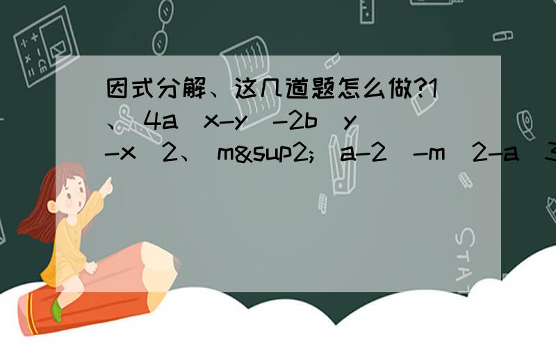 因式分解、这几道题怎么做?1、 4a(x-y)-2b(y-x)2、 m²（a-2）-m(2-a)3、 4a(x-2)²-2b(2-x)²                        额,就是内个.《实验班 提优训练》国标苏教版 七下数学的、里面的.