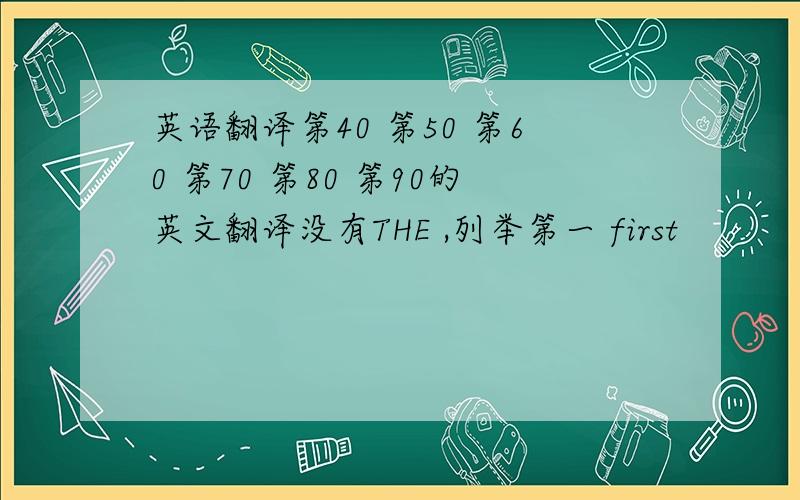 英语翻译第40 第50 第60 第70 第80 第90的英文翻译没有THE ,列举第一 first