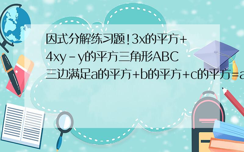 因式分解练习题!3x的平方+4xy-y的平方三角形ABC三边满足a的平方+b的平方+c的平方=ab+bc+ca,判断三角形的形状