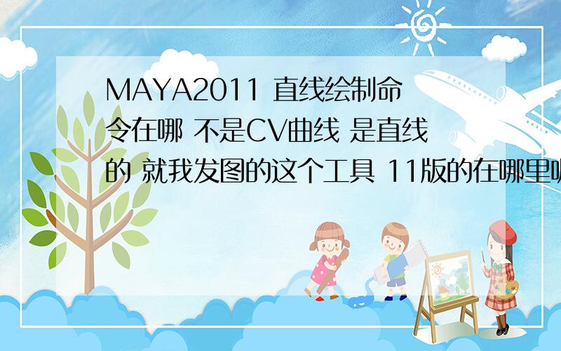 MAYA2011 直线绘制命令在哪 不是CV曲线 是直线的 就我发图的这个工具 11版的在哪里呢?找不到了~