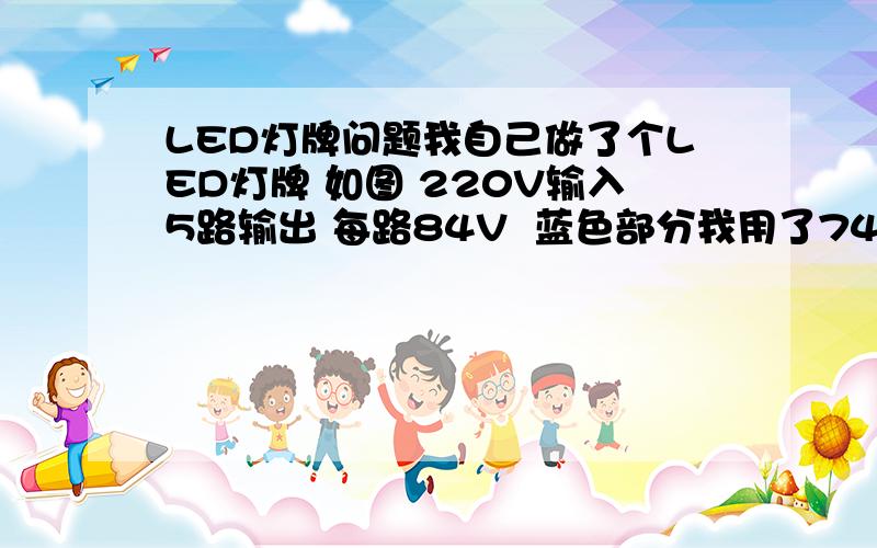 LED灯牌问题我自己做了个LED灯牌 如图 220V输入5路输出 每路84V  蓝色部分我用了74个灯串用5W4KJ的电阻一个 然后工作正常电阻也不是很热 可以上手.红色部分我一共用了88个和91个灯 之前串用了