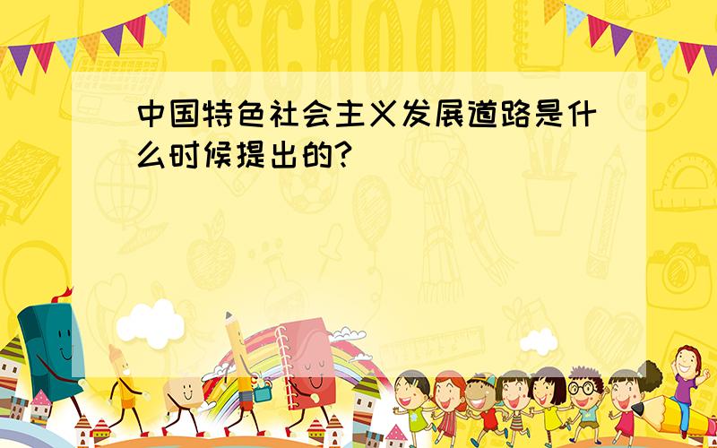 中国特色社会主义发展道路是什么时候提出的?