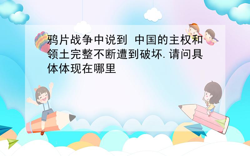 鸦片战争中说到 中国的主权和领土完整不断遭到破坏.请问具体体现在哪里