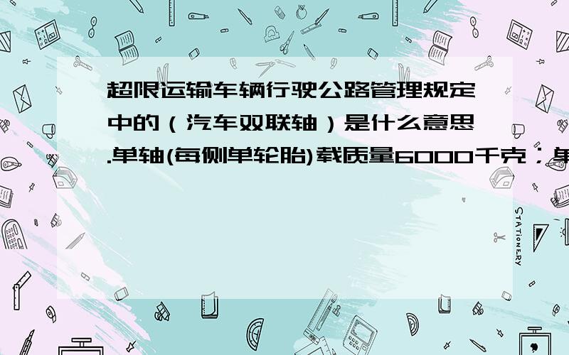 超限运输车辆行驶公路管理规定中的（汽车双联轴）是什么意思.单轴(每侧单轮胎)载质量6000千克；单轴(每侧双轮胎)载质量10000千克；双联轴(每侧单轮胎)载质量10000千克；双联轴(每侧各一单