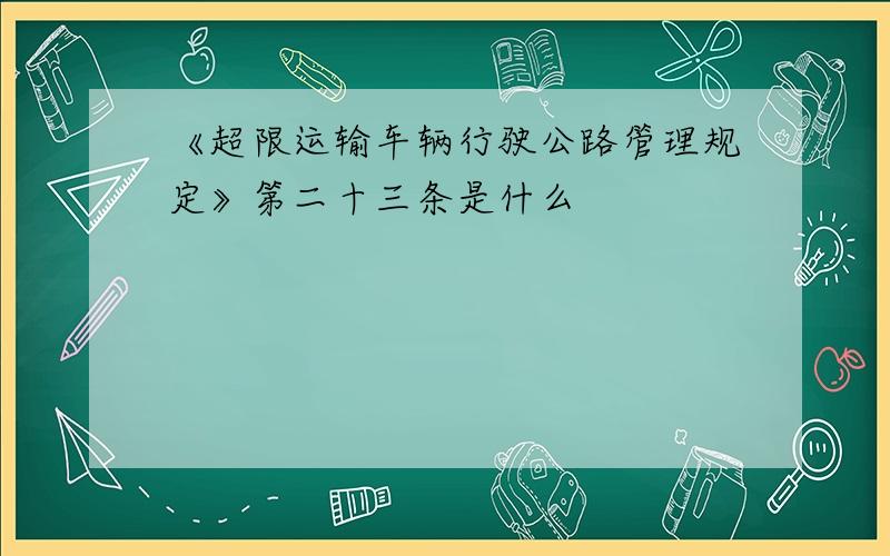 《超限运输车辆行驶公路管理规定》第二十三条是什么