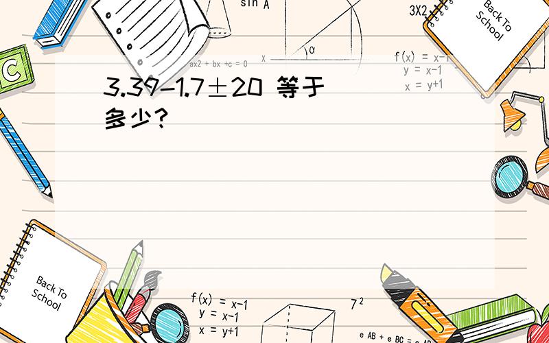 3.39-1.7±20 等于多少?