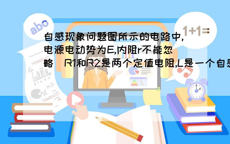 自感现象问题图所示的电路中,电源电动势为E,内阻r不能忽略．R1和R2是两个定值电阻,L是一个自感系数较大的线圈．开关S原来是断开的．从开关S闭合到电路中电流达到稳定的时间内,通过R1的