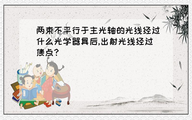 两束不平行于主光轴的光线经过什么光学器具后,出射光线经过焦点?