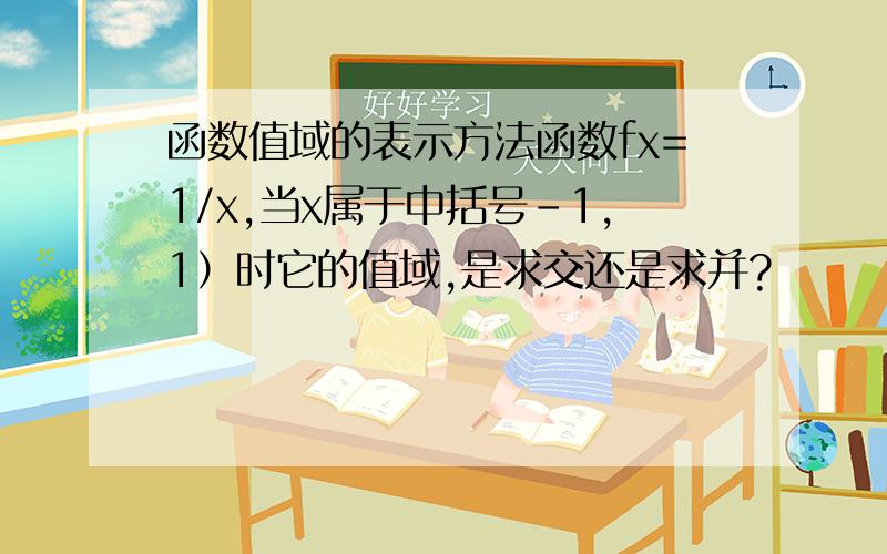 函数值域的表示方法函数fx=1/x,当x属于中括号-1,1）时它的值域,是求交还是求并?