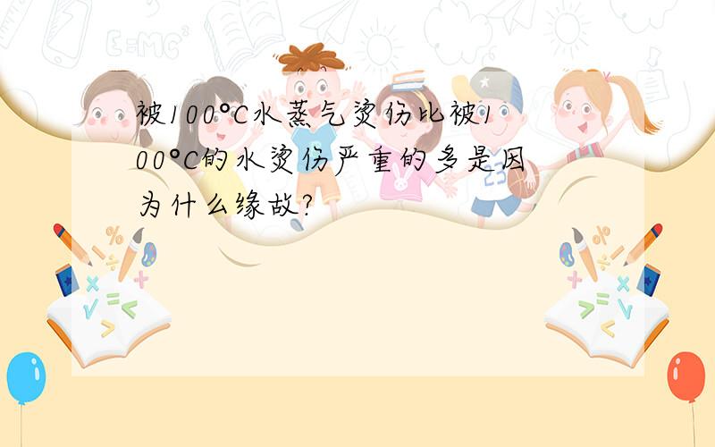 被100°C水蒸气烫伤比被100°C的水烫伤严重的多是因为什么缘故?