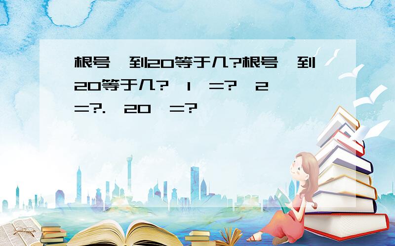 根号一到20等于几?根号一到20等于几?√1￣=?√2￣=?.√20￣=?