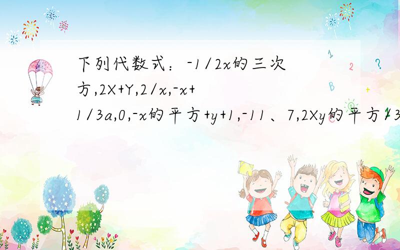 下列代数式：-1/2x的三次方,2X+Y,2/x,-x+1/3a,0,-x的平方+y+1,-11、7,2Xy的平方/3 ,1/2X-5,其中单项式有_________个,多项式有_______个,整式有_________个 .2、已知单项式6X的平方Y的四次方与-1/3X的平方Y的（M+2