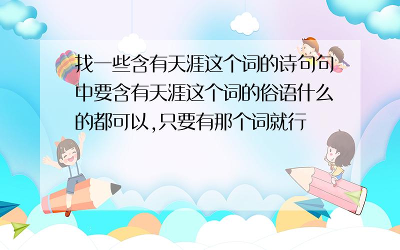 找一些含有天涯这个词的诗句句中要含有天涯这个词的俗语什么的都可以,只要有那个词就行