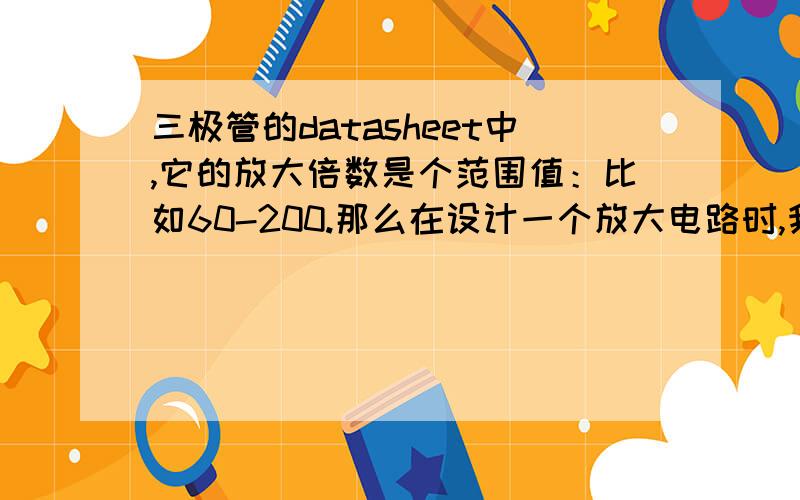 三极管的datasheet中,它的放大倍数是个范围值：比如60-200.那么在设计一个放大电路时,我选择放大100倍的三极管,集电极输出1.5V.该怎么选,选哪种三极管?如图中是D882的放大倍数.到底是放大多少